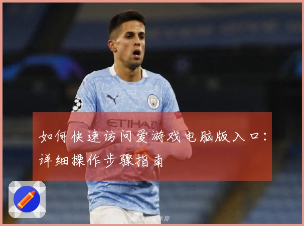 如何快速访问爱游戏电脑版入口：详细操作步骤指南