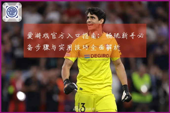 爱游戏官方入口指南：畅玩新手必备步骤与实用技巧全面解析