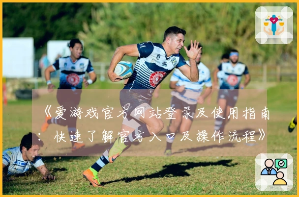 《爱游戏官方网站登录及使用指南：快速了解官方入口及操作流程》