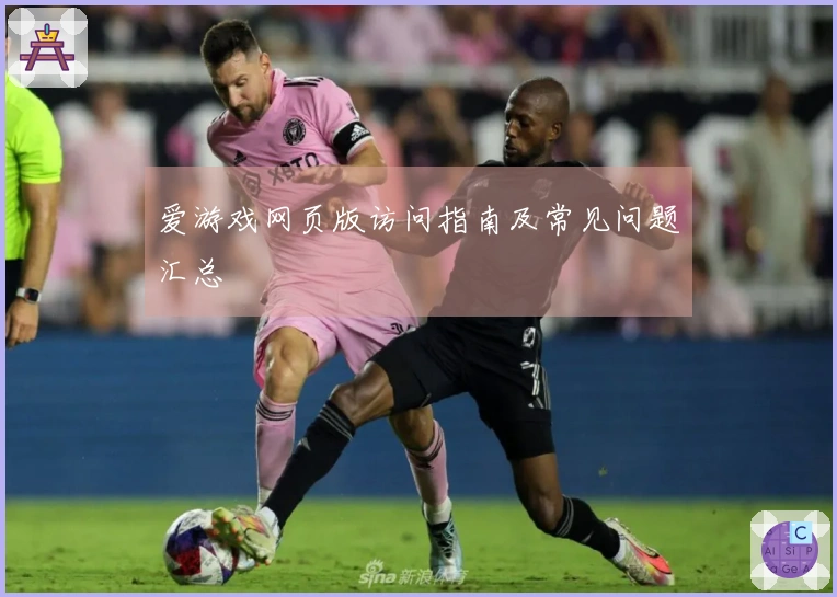 爱游戏网页版访问指南及常见问题汇总