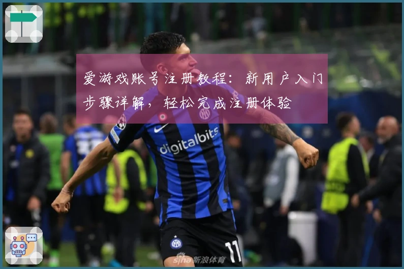 爱游戏账号注册教程：新用户入门步骤详解，轻松完成注册体验