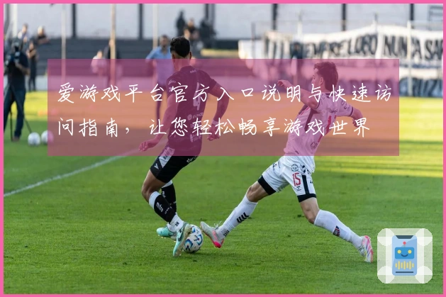 爱游戏平台官方入口说明与快速访问指南，让您轻松畅享游戏世界