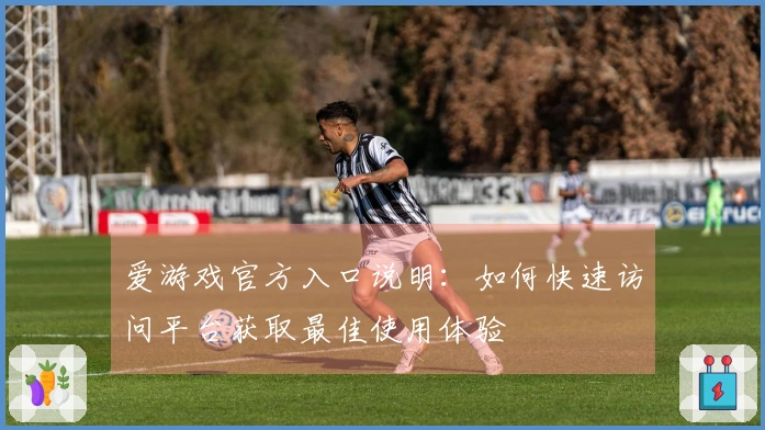 爱游戏官方入口说明：如何快速访问平台获取最佳使用体验