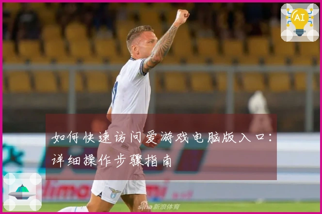 如何快速访问爱游戏电脑版入口：详细操作步骤指南