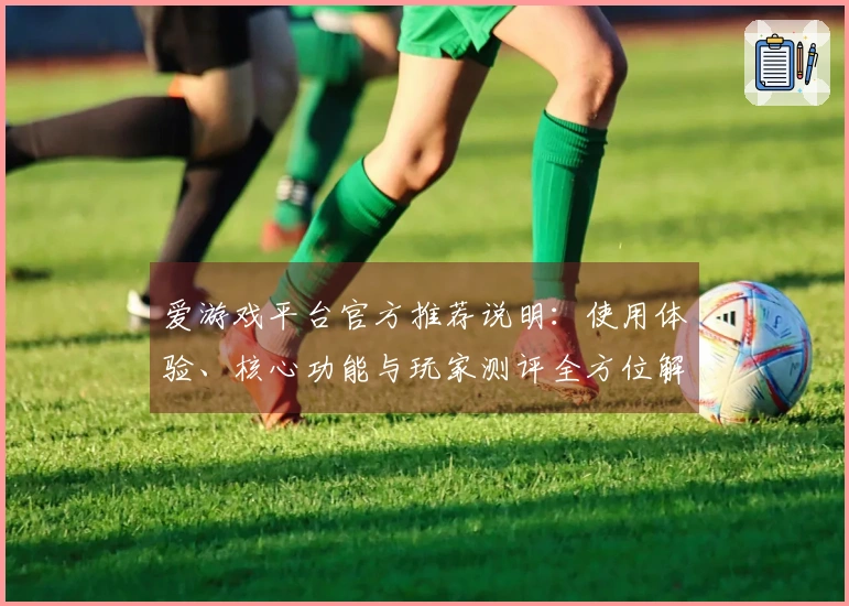 爱游戏平台官方推荐说明：使用体验、核心功能与玩家测评全方位解析！
