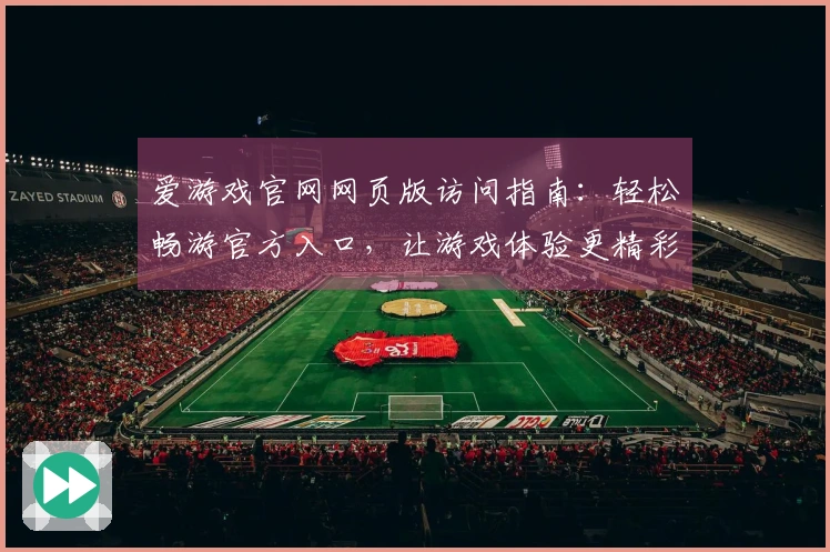 爱游戏官网网页版访问指南：轻松畅游官方入口，让游戏体验更精彩！