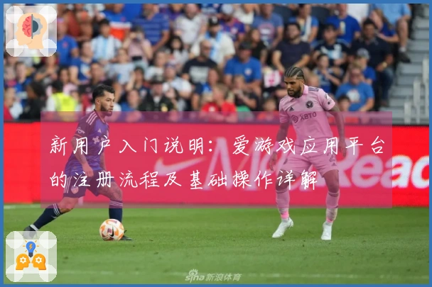 新用户入门说明：爱游戏应用平台的注册流程及基础操作详解