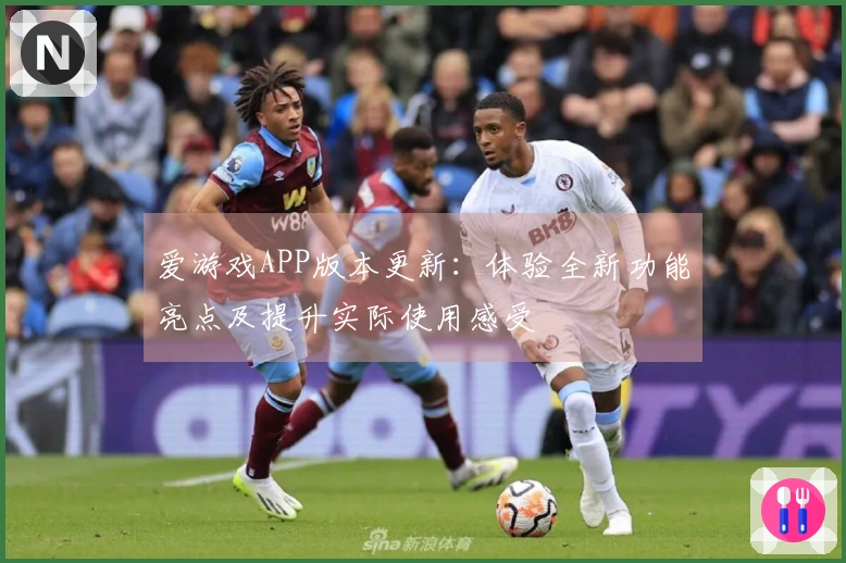 爱游戏APP版本更新：体验全新功能亮点及提升实际使用感受