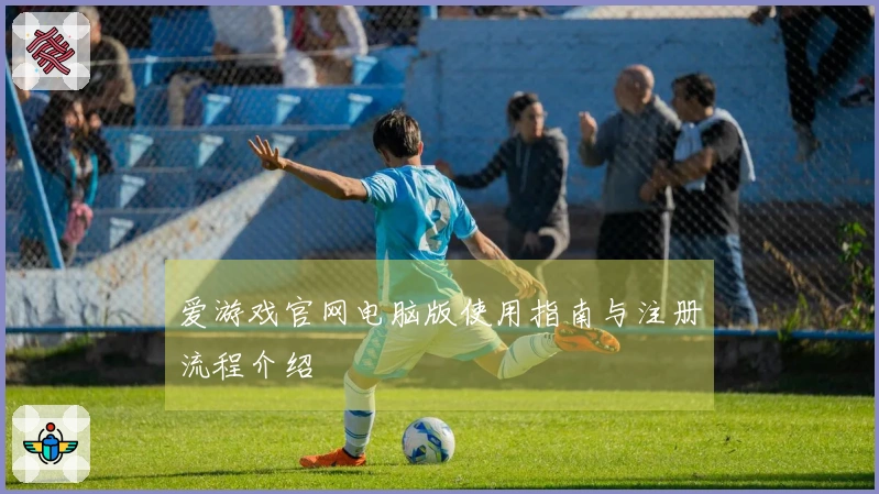 爱游戏官网电脑版使用指南与注册流程介绍