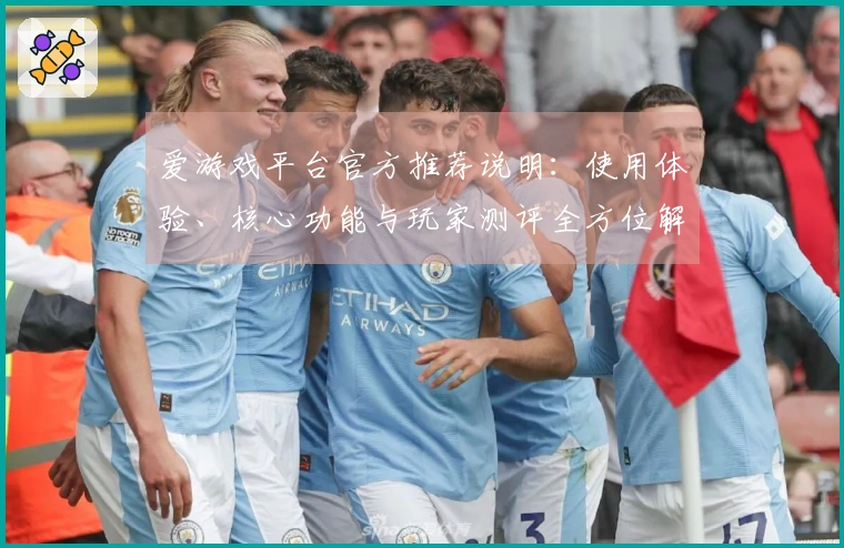 爱游戏平台官方推荐说明：使用体验、核心功能与玩家测评全方位解析！