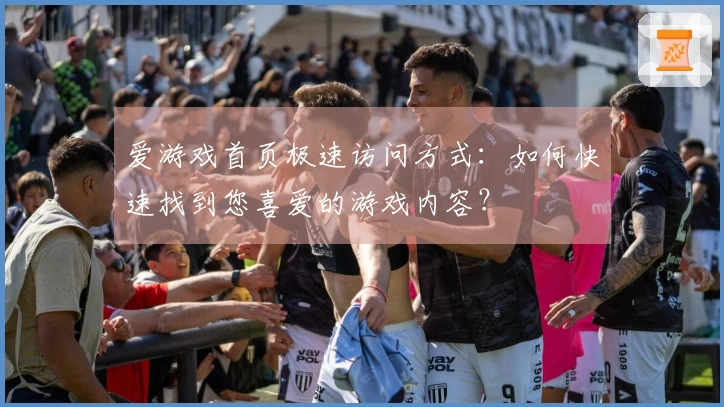 爱游戏首页极速访问方式：如何快速找到您喜爱的游戏内容？