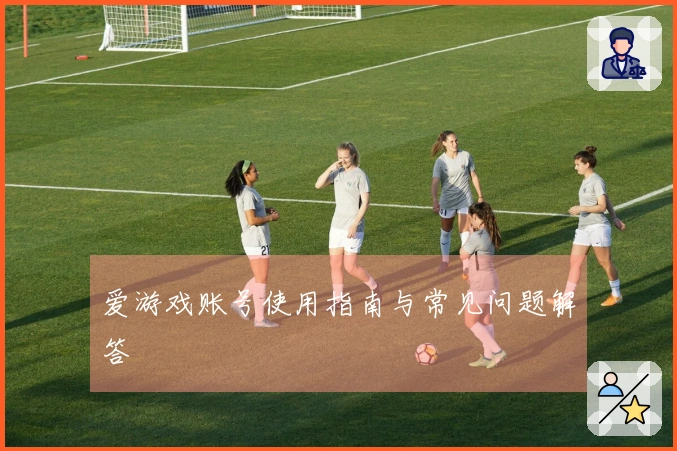 爱游戏账号使用指南与常见问题解答
